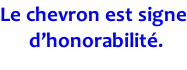 Le chevron est signe  d’honorabilité.