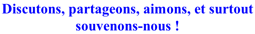 Discutons, partageons, aimons, et surtout  souvenons-nous !